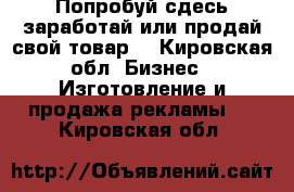 Попробуй сдесь заработай или продай свой товар. - Кировская обл. Бизнес » Изготовление и продажа рекламы   . Кировская обл.